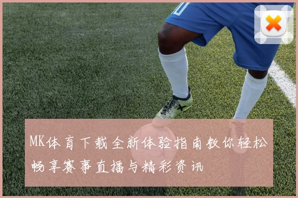 MK体育下载全新体验指南教你轻松畅享赛事直播与精彩资讯