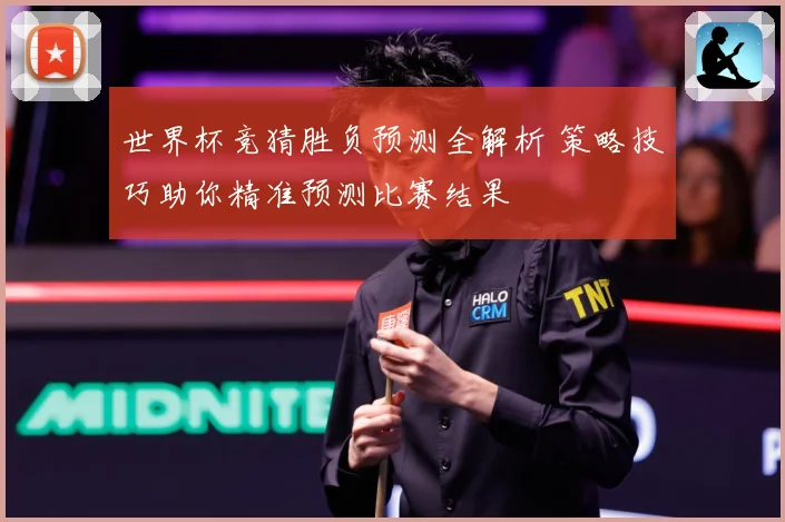 世界杯竞猜胜负预测全解析 策略技巧助你精准预测比赛结果