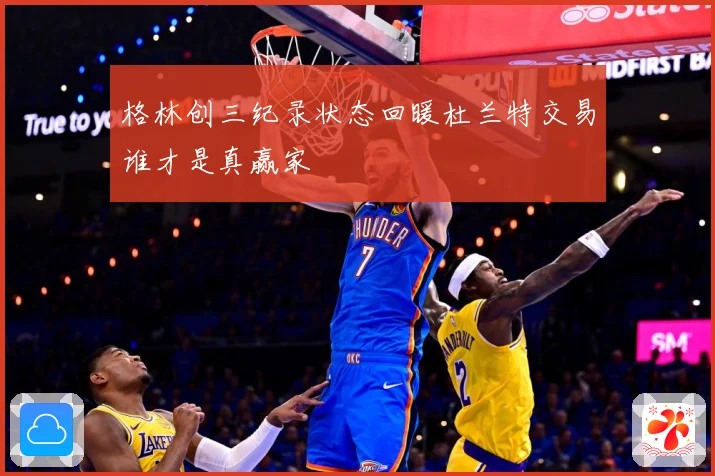 格林创三纪录状态回暖杜兰特交易谁才是真赢家
