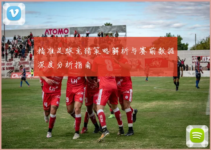 精准足球竞猜策略解析与赛前数据深度分析指南