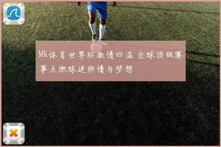 MK体育世界杯激情四溢 全球顶级赛事点燃球迷热情与梦想