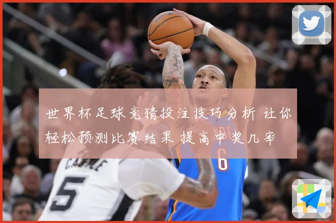 世界杯足球竞猜投注技巧分析 让你轻松预测比赛结果 提高中奖几率