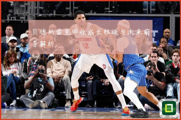 贝德纳雷克田径成长轨迹与未来前景解析