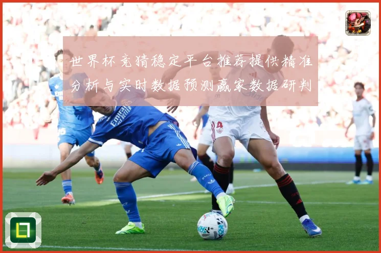 世界杯竞猜稳定平台推荐提供精准分析与实时数据预测赢家数据研判