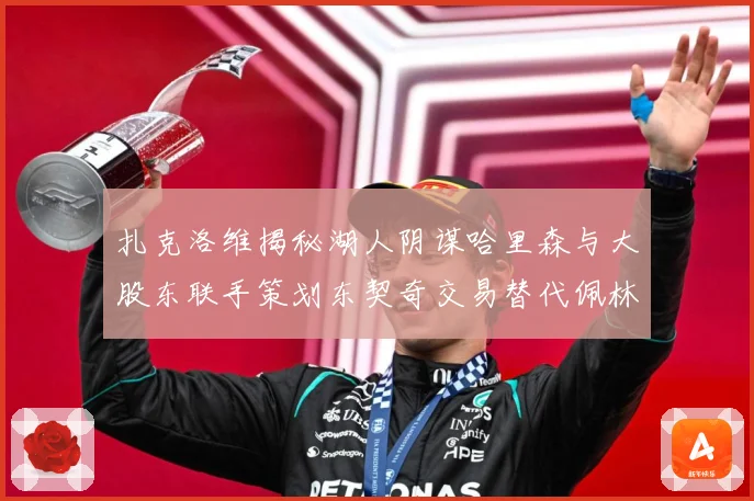 扎克洛维揭秘湖人阴谋哈里森与大股东联手策划东契奇交易替代佩林卡