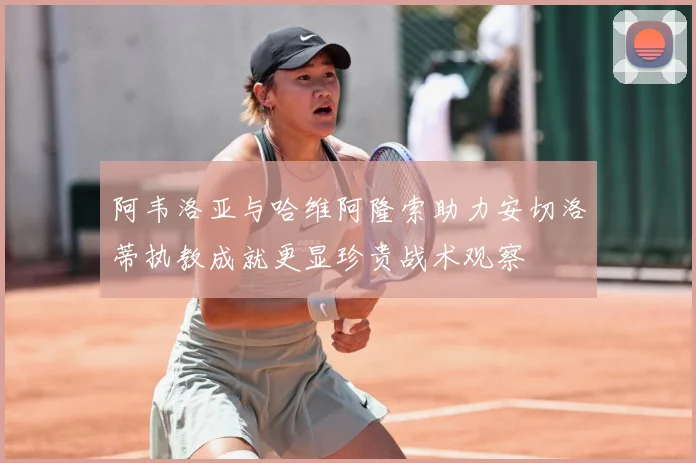 阿韦洛亚与哈维阿隆索助力安切洛蒂执教成就更显珍贵战术观察