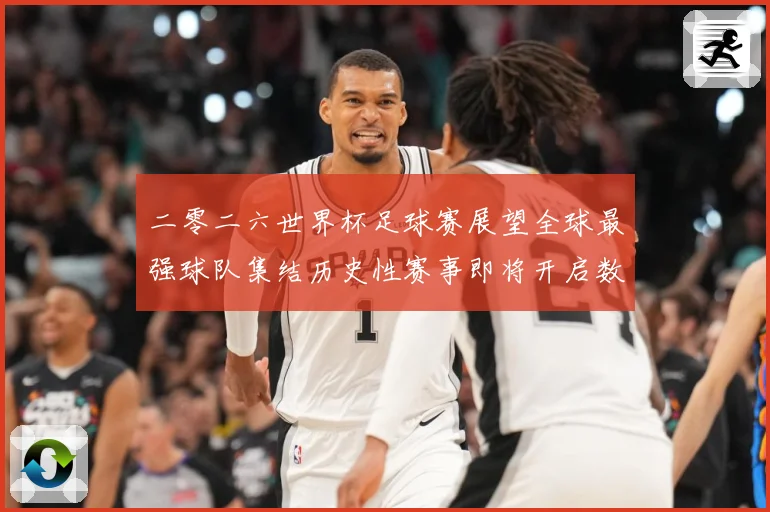 二零二六世界杯足球赛展望全球最强球队集结历史性赛事即将开启数据研判