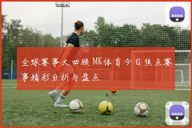 全球赛事大回顾 MK体育今日焦点赛事精彩分析与盘点