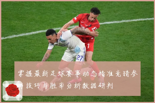 掌握最新足球赛事动态精准竞猜参与技巧与胜率分析数据研判
