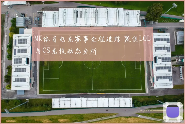 MK体育电竞赛事全程追踪 聚焦LOL与CS竞技动态分析