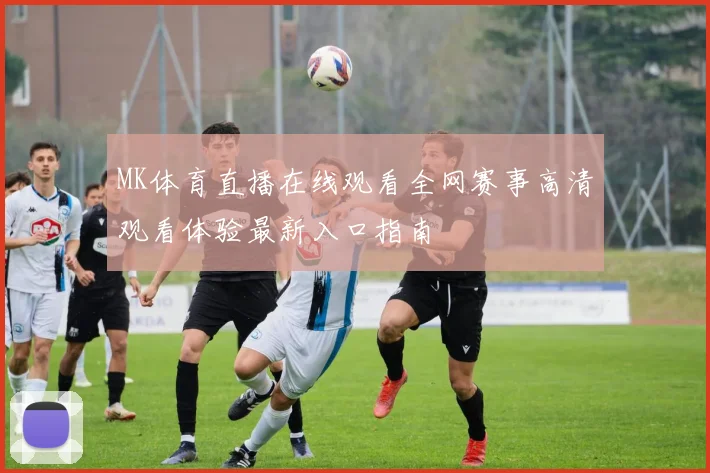 MK体育直播在线观看全网赛事高清观看体验最新入口指南