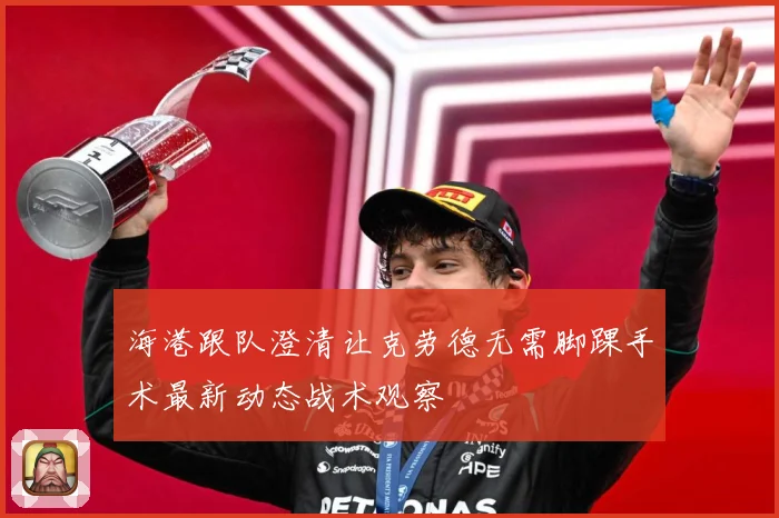 海港跟队澄清让克劳德无需脚踝手术最新动态战术观察