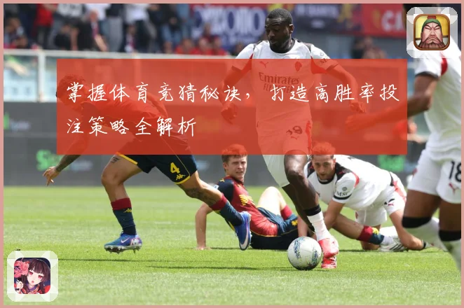 掌握体育竞猜秘诀，打造高胜率投注策略全解析