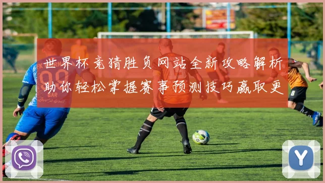 世界杯竞猜胜负网站全新攻略解析助你轻松掌握赛事预测技巧赢取更多精彩体验