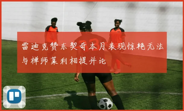 雷迪克赞东契奇本月表现惊艳无法与禅师莱利相提并论