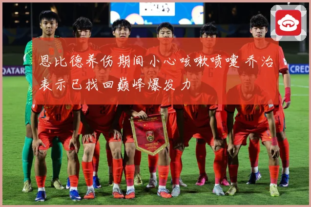 恩比德养伤期间小心咳嗽喷嚏 乔治表示已找回巅峰爆发力
