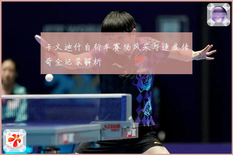 卡文迪什自行车赛场风采与速度传奇全记录解析