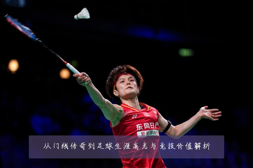 从门线传奇到足球生涯高光与竞技价值解析