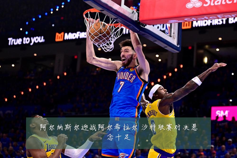 阿尔纳斯尔迎战阿尔希拉尔 沙特联赛对决悬念十足