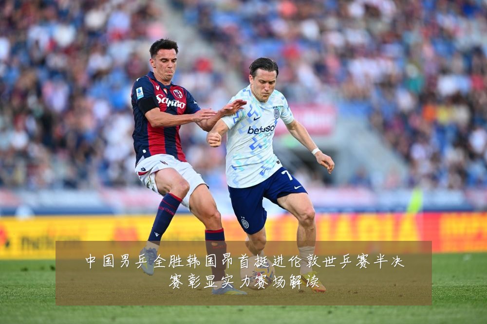 中国男乒全胜韩国昂首挺进伦敦世乒赛半决赛彰显实力赛场解读