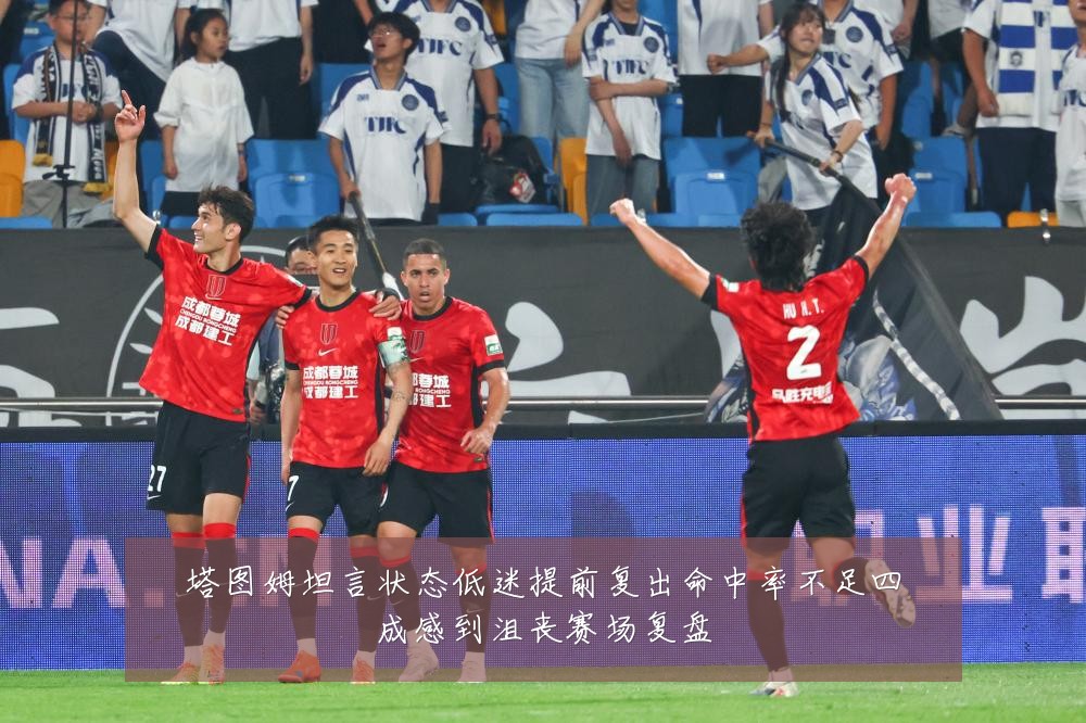 塔图姆坦言状态低迷提前复出命中率不足四成感到沮丧赛场复盘